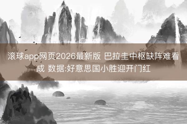 滚球app网页2026最新版 巴拉圭中枢缺阵难看成 数据:好意思国小胜迎开门红