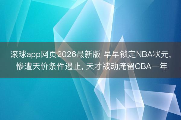 滚球app网页2026最新版 早早锁定NBA状元, 惨遭天价条件遏止, 天才被动淹留CBA一年