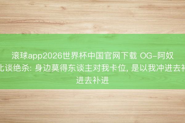 滚球app2026世界杯中国官网下载 OG-阿奴诺比谈绝杀: 身边莫得东谈主对我卡位, 是以我冲进去补进