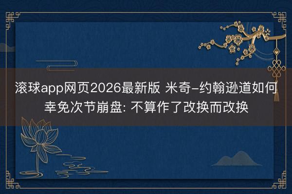 滚球app网页2026最新版 米奇-约翰逊道如何幸免次节崩盘: 不算作了改换而改换