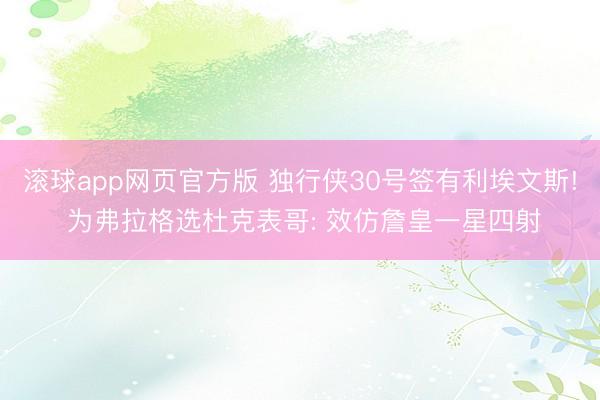 滚球app网页官方版 独行侠30号签有利埃文斯! 为弗拉格选杜克表哥: 效仿詹皇一星四射