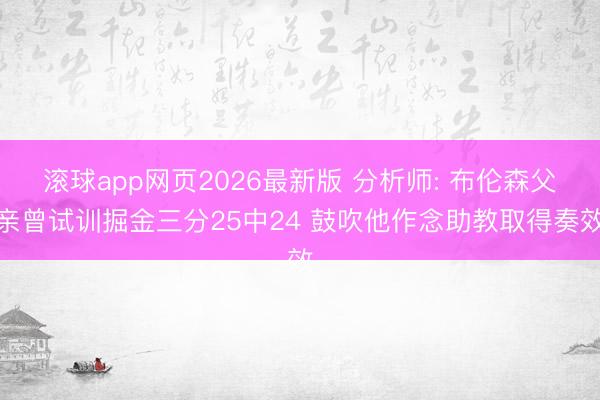 滚球app网页2026最新版 分析师: 布伦森父亲曾试训掘金三分25中24 鼓吹他作念助教取得奏效
