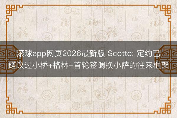 滚球app网页2026最新版 Scotto: 定约已磋议过小桥+格林+首轮签调换小萨的往来框架