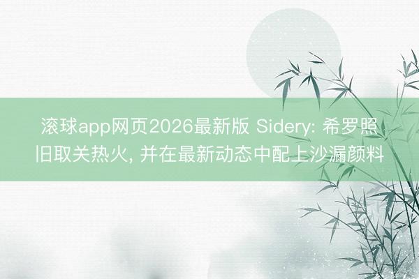 滚球app网页2026最新版 Sidery: 希罗照旧取关热火, 并在最新动态中配上沙漏颜料