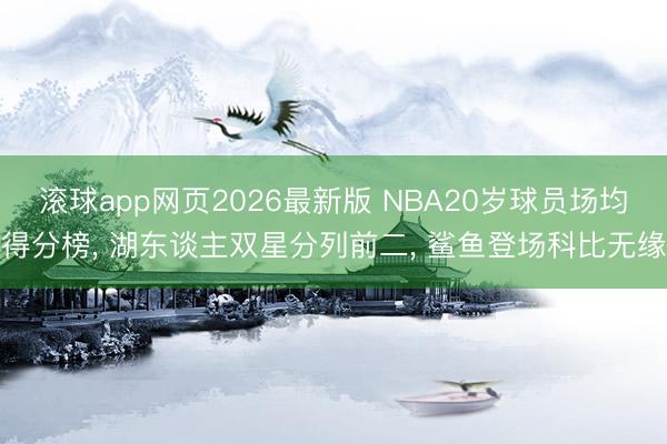 滚球app网页2026最新版 NBA20岁球员场均得分榜, 湖东谈主双星分列前二, 鲨鱼登场科比无缘