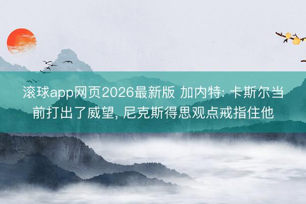 滚球app网页2026最新版 加内特: 卡斯尔当前打出了威望, 尼克斯得思观点戒指住他