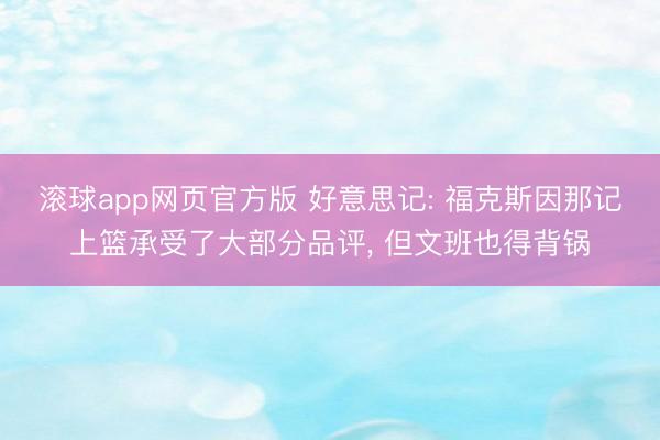 滚球app网页官方版 好意思记: 福克斯因那记上篮承受了大部分品评, 但文班也得背锅