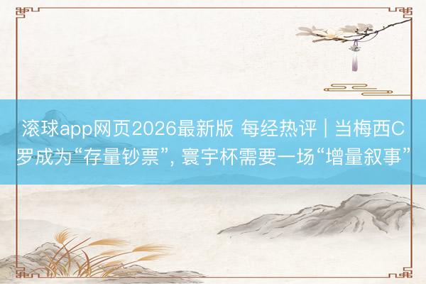 滚球app网页2026最新版 每经热评 | 当梅西C罗成为“存量钞票”, 寰宇杯需要一场“增量叙事”