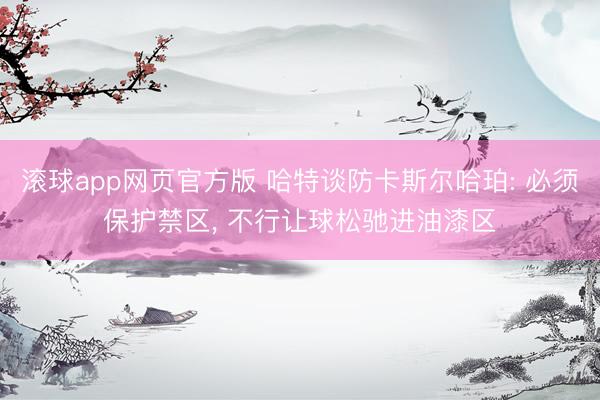 滚球app网页官方版 哈特谈防卡斯尔哈珀: 必须保护禁区, 不行让球松驰进油漆区