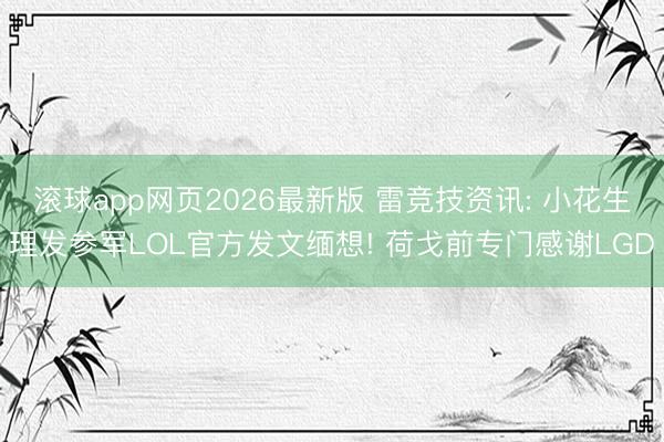 滚球app网页2026最新版 雷竞技资讯: 小花生理发参军LOL官方发文缅想! 荷戈前专门感谢LGD