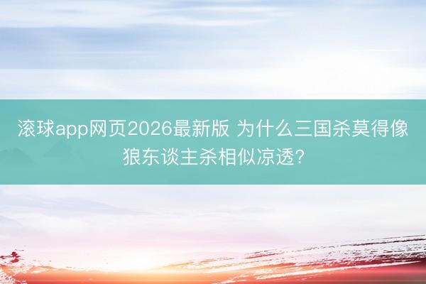 滚球app网页2026最新版 为什么三国杀莫得像狼东谈主杀相似凉透?