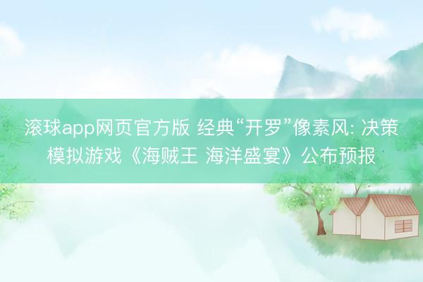 滚球app网页官方版 经典“开罗”像素风: 决策模拟游戏《海贼王 海洋盛宴》公布预报