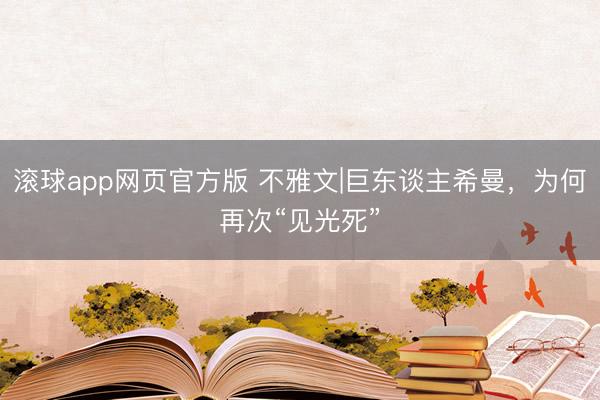 滚球app网页官方版 不雅文|巨东谈主希曼，为何再次“见光死”