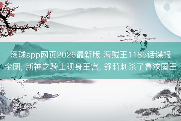 滚球app网页2026最新版 海贼王1185话谍报全图, 新神之骑士现身王宫, 舒莉刺杀了鲁汶国王