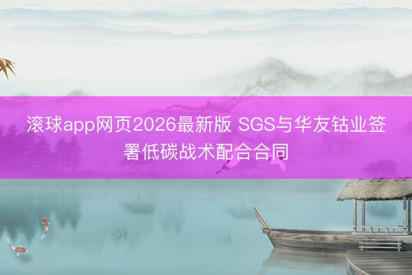 滚球app网页2026最新版 SGS与华友钴业签署低碳战术配合合同