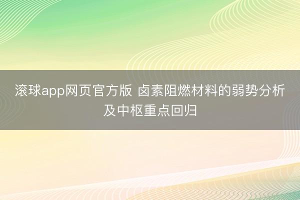 滚球app网页官方版 卤素阻燃材料的弱势分析及中枢重点回归
