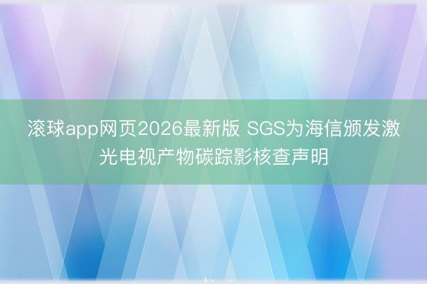 滚球app网页2026最新版 SGS为海信颁发激光电视产物碳踪影核查声明