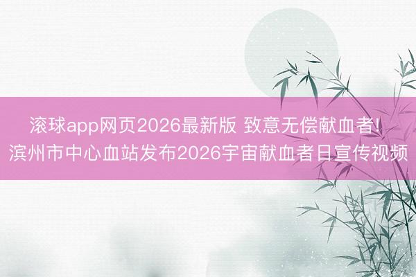 滚球app网页2026最新版 致意无偿献血者! 滨州市中心血站发布2026宇宙献血者日宣传视频
