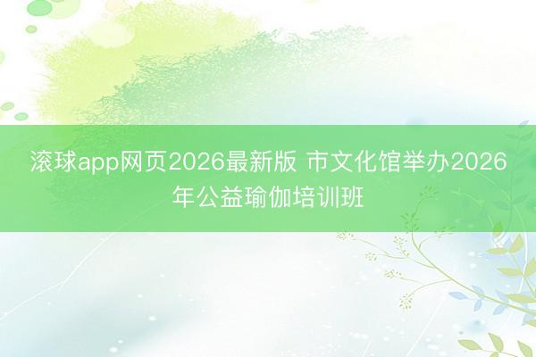 滚球app网页2026最新版 市文化馆举办2026年公益瑜伽培训班