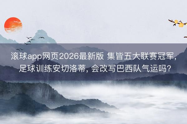 滚球app网页2026最新版 集皆五大联赛冠军, 足球训练安切洛蒂, 会改写巴西队气运吗?