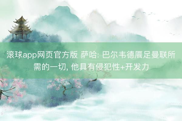 滚球app网页官方版 萨哈: 巴尔韦德餍足曼联所需的一切, 他具有侵犯性+开发力