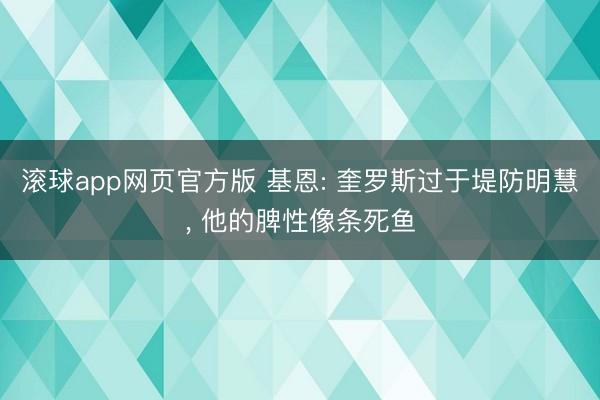 滚球app网页官方版 基恩: 奎罗斯过于堤防明慧, 他的脾性像条死鱼