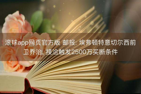 滚球app网页官方版 邮报: 埃弗顿特意切尔西前卫乔治, 接洽触发2500万买断条件