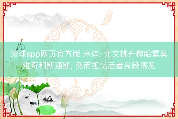 滚球app网页官方版 米体: 尤文挑升穆哈雷莫维奇和斯通斯, 然而担忧后者身段情况