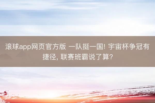 滚球app网页官方版 一队挺一国! 宇宙杯争冠有捷径, 联赛班霸说了算?