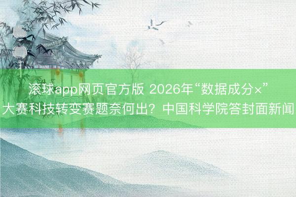 滚球app网页官方版 2026年“数据成分×”大赛科技转变赛题奈何出？中国科学院答封面新闻
