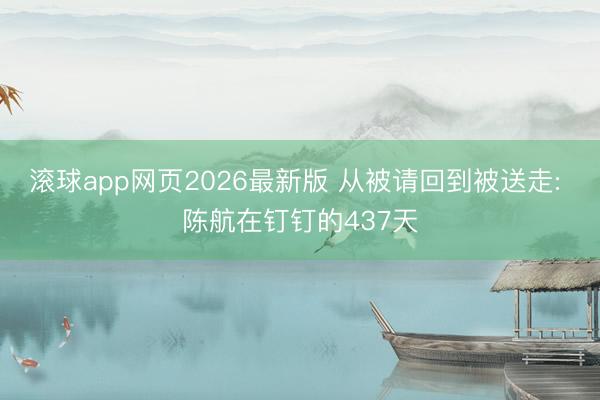 滚球app网页2026最新版 从被请回到被送走: 陈航在钉钉的437天