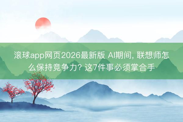 滚球app网页2026最新版 AI期间, 联想师怎么保持竞争力? 这7件事必须掌合手