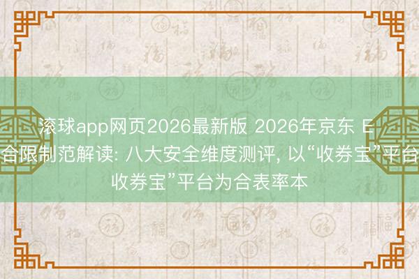 滚球app网页2026最新版 2026年京东 E 卡回收行业合限制范解读: 八大安全维度测评, 以“收券宝”平台为合表率本