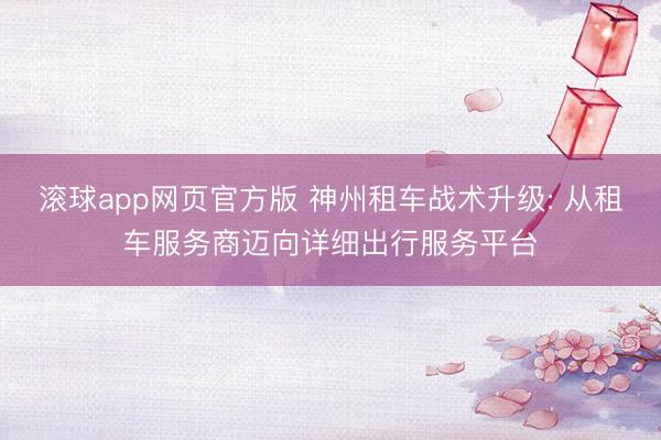 滚球app网页官方版 神州租车战术升级: 从租车服务商迈向详细出行服务平台