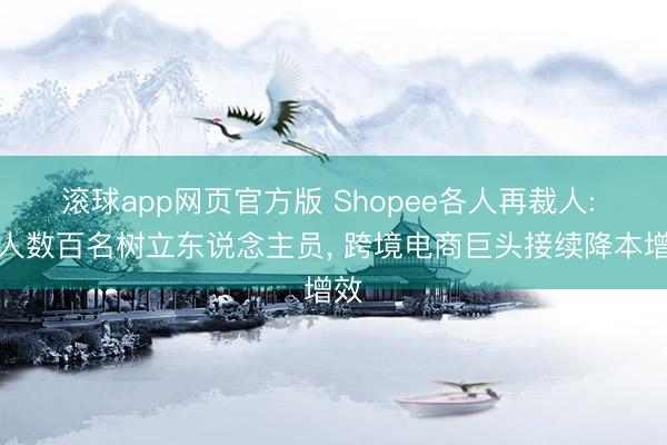 滚球app网页官方版 Shopee各人再裁人: 裁人数百名树立东说念主员, 跨境电商巨头接续降本增效