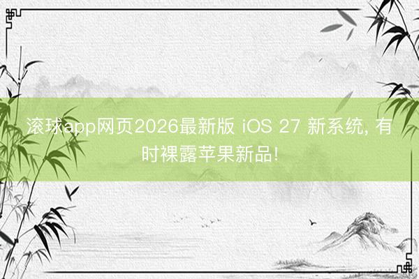 滚球app网页2026最新版 iOS 27 新系统, 有时裸露苹果新品!