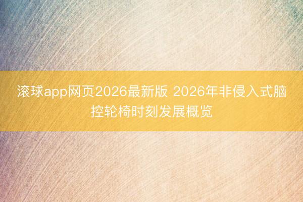 滚球app网页2026最新版 2026年非侵入式脑控轮椅时刻发展概览
