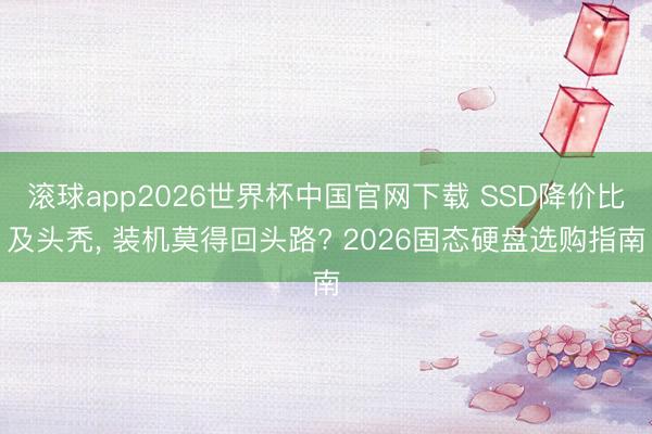 滚球app2026世界杯中国官网下载 SSD降价比及头秃, 装机莫得回头路? 2026固态硬盘选购指南