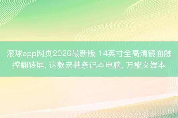滚球app网页2026最新版 14英寸全高清镜面触控翻转屏, 这款宏碁条记本电脑, 万能文娱本