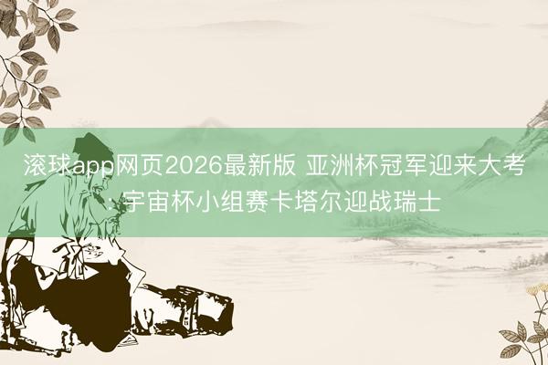 滚球app网页2026最新版 亚洲杯冠军迎来大考: 宇宙杯小组赛卡塔尔迎战瑞士