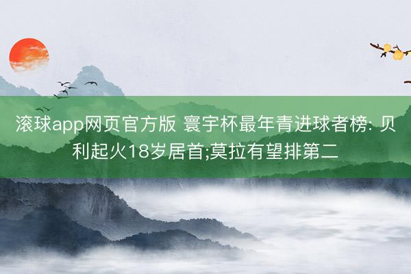 滚球app网页官方版 寰宇杯最年青进球者榜: 贝利起火18岁居首;莫拉有望排第二