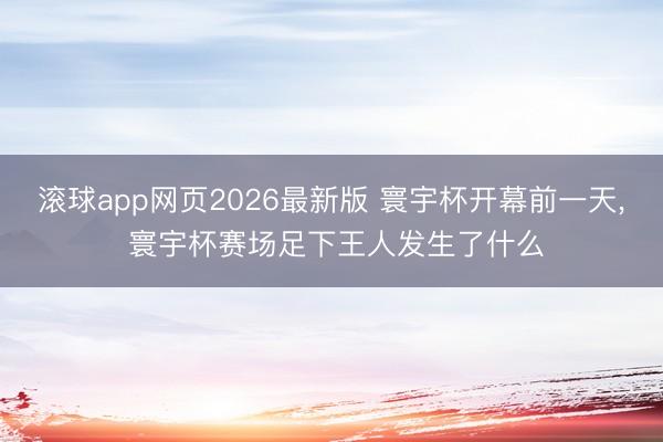 滚球app网页2026最新版 寰宇杯开幕前一天, 寰宇杯赛场足下王人发生了什么