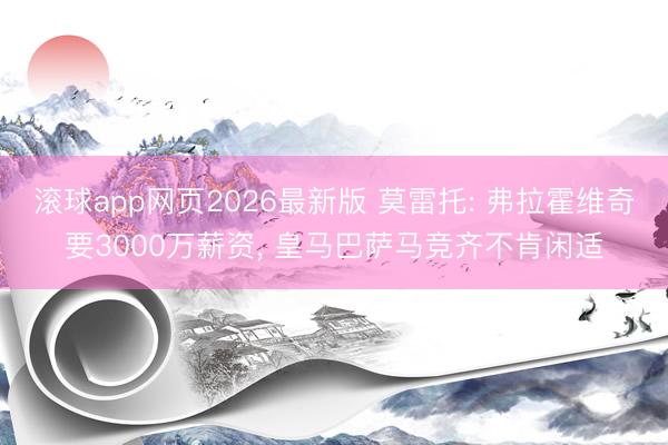 滚球app网页2026最新版 莫雷托: 弗拉霍维奇要3000万薪资, 皇马巴萨马竞齐不肯闲适