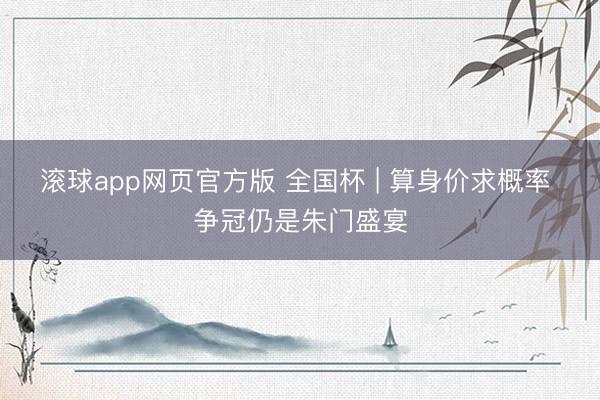 滚球app网页官方版 全国杯 | 算身价求概率 争冠仍是朱门盛宴