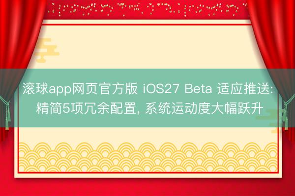 滚球app网页官方版 iOS27 Beta 适应推送: 精简5项冗余配置, 系统运动度大幅跃升