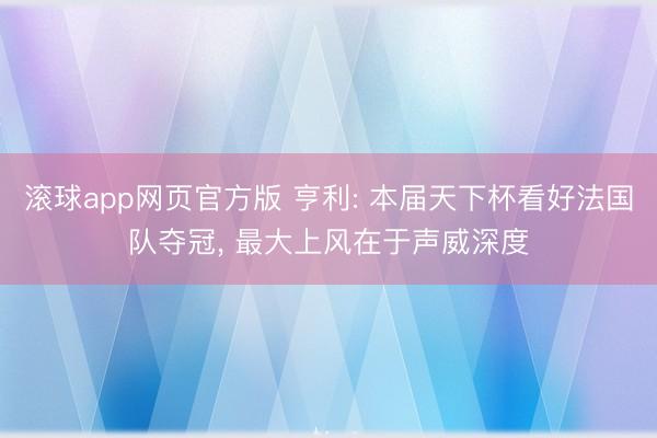 滚球app网页官方版 亨利: 本届天下杯看好法国队夺冠, 最大上风在于声威深度
