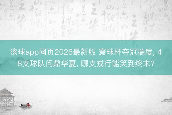 滚球app网页2026最新版 寰球杯夺冠揣度, 48支球队问鼎华夏, 哪支戎行能笑到终末?