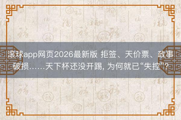 滚球app网页2026最新版 拒签、天价票、政事破损……天下杯还没开踢, 为何就已“失控”?
