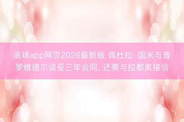 滚球app网页2026最新版 佩杜拉: 国米与普罗维德尔谈妥三年合同, 还要与拉都奥接洽