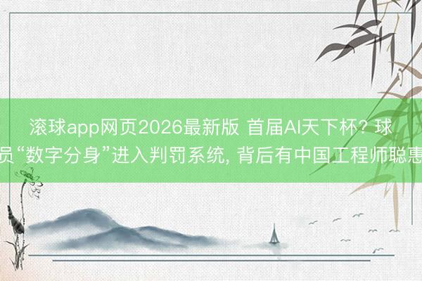 滚球app网页2026最新版 首届AI天下杯? 球员“数字分身”进入判罚系统, 背后有中国工程师聪惠
